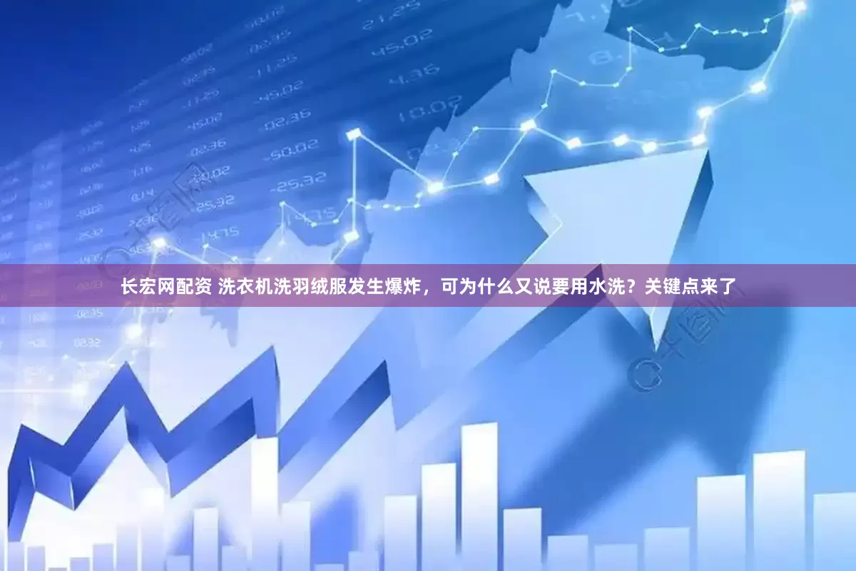 长宏网配资 洗衣机洗羽绒服发生爆炸，可为什么又说要用水洗？关键点来了