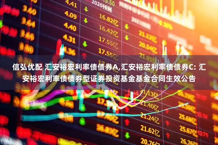 信弘优配 汇安裕宏利率债债券A,汇安裕宏利率债债券C: 汇安裕宏利率债债券型证券投资基金基金合同生效公告