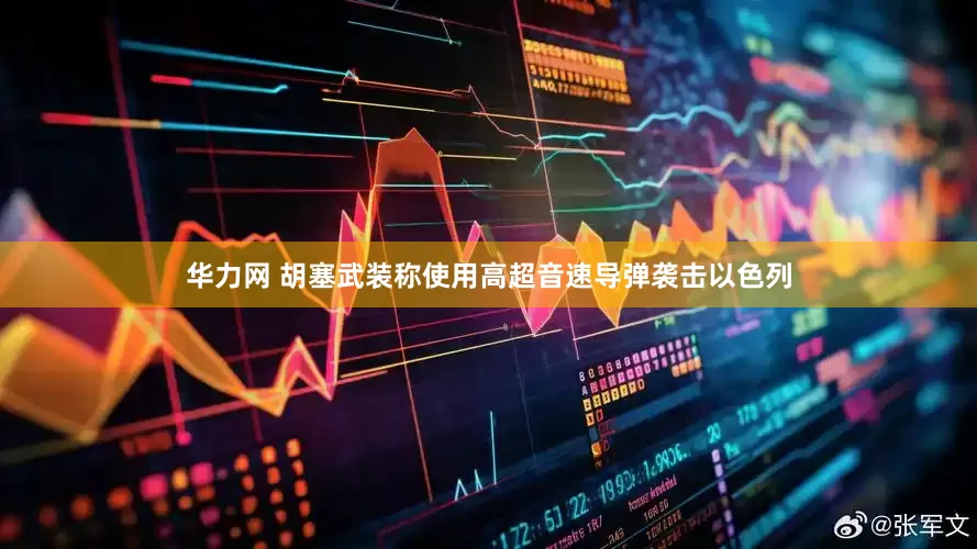 华力网 胡塞武装称使用高超音速导弹袭击以色列