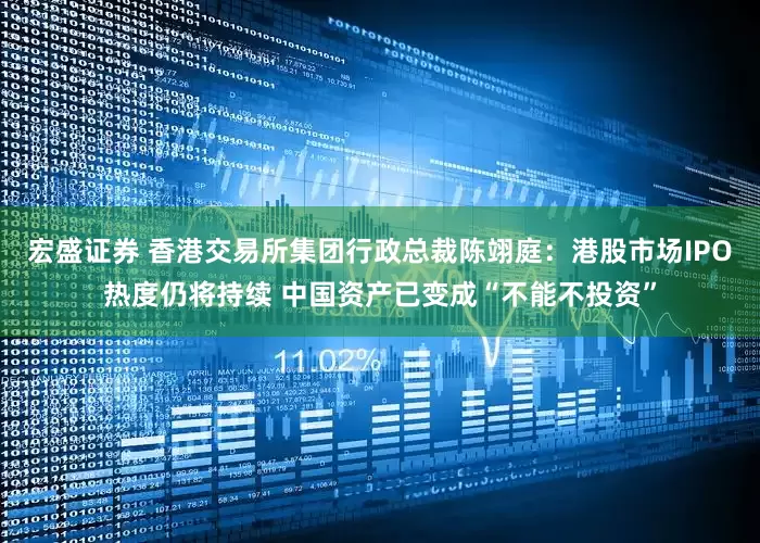 宏盛证券 香港交易所集团行政总裁陈翊庭：港股市场IPO热度仍将持续 中国资产已变成“不能不投资”