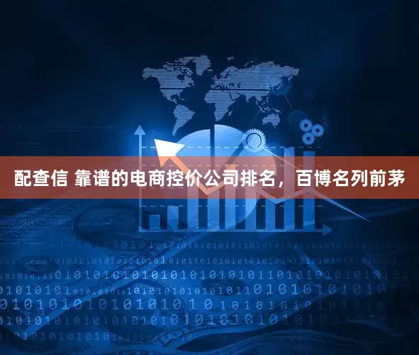 配查信 靠谱的电商控价公司排名，百博名列前茅