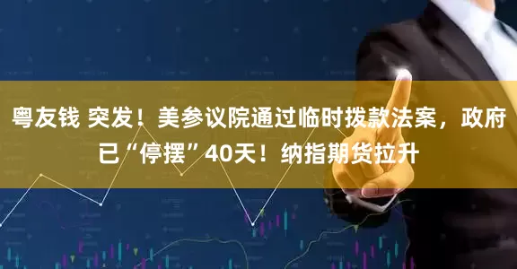 粤友钱 突发！美参议院通过临时拨款法案，政府已“停摆”40天！纳指期货拉升