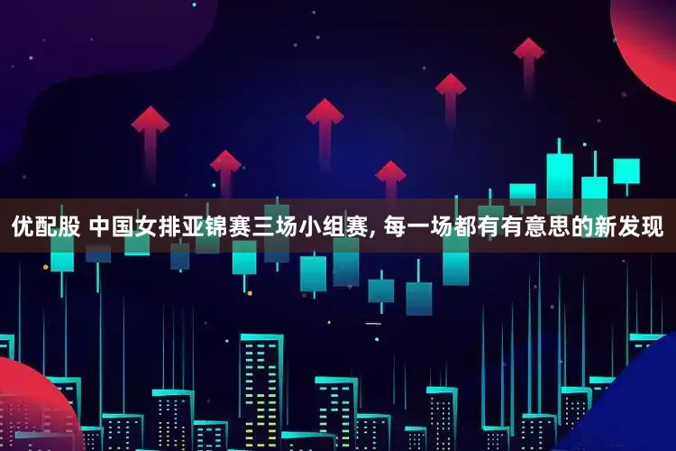 优配股 中国女排亚锦赛三场小组赛, 每一场都有有意思的新发现